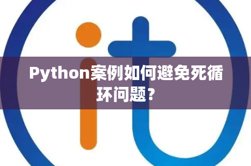 Python案例如何避免死循环问题? Python案例如何避免死循环问题?