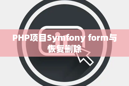 PHP项目Symfony form与恢复删除