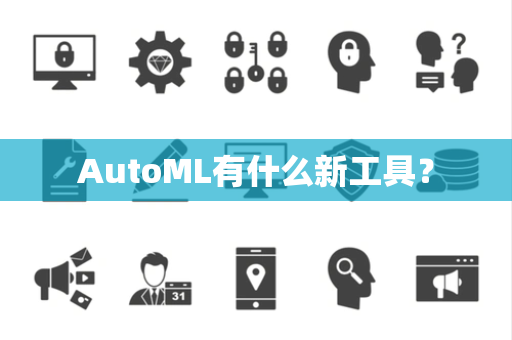 AutoML有什么新工具？