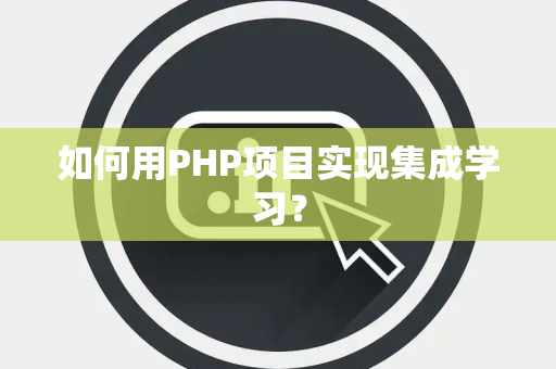 如何用PHP项目实现集成学习？