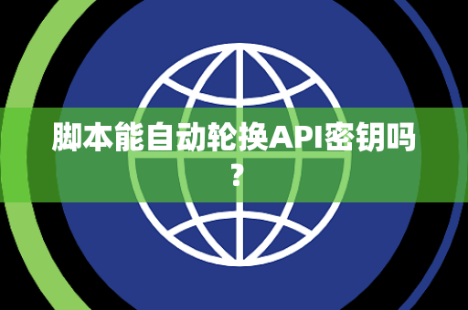脚本能自动轮换API密钥吗？