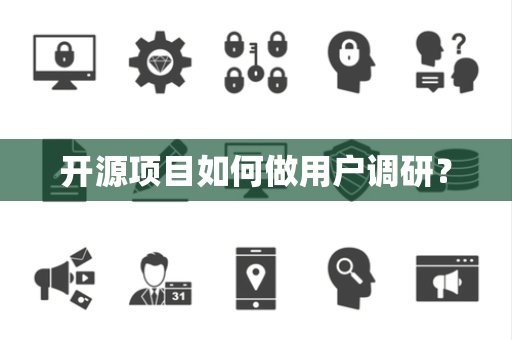 开源项目如何做用户调研? 开源项目如何做用户调研?