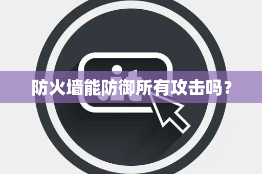 防火墙能防御所有攻击吗？