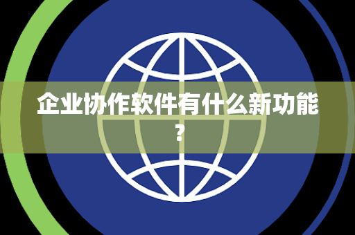 企业协作软件有什么新功能？