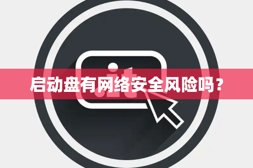 启动盘有网络安全风险吗？