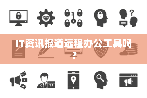IT资讯报道远程办公工具吗？