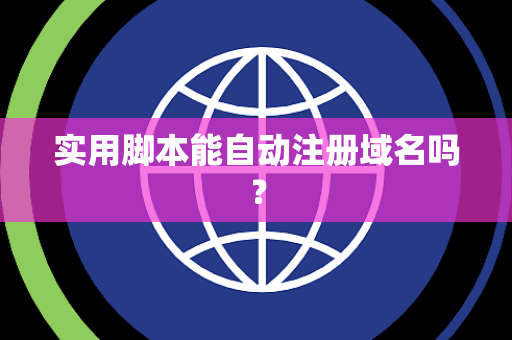实用脚本能自动注册域名吗？