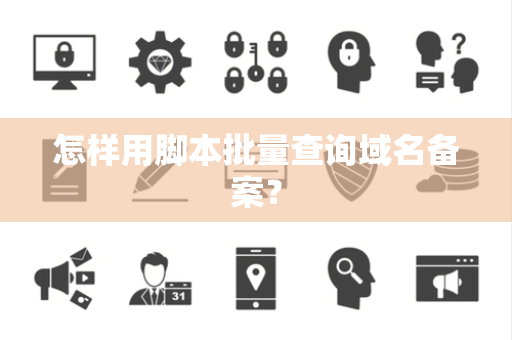 怎样用脚本批量查询域名备案？