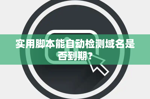 实用脚本能自动检测域名是否到期？