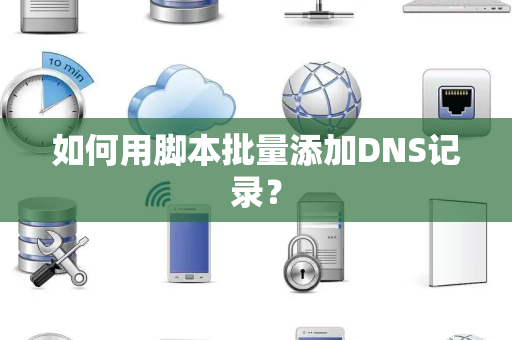 如何用脚本批量添加DNS记录？