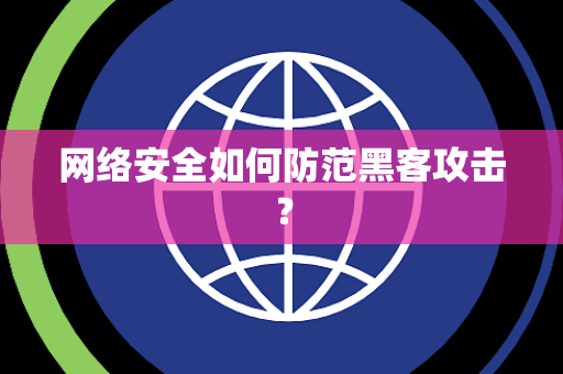 网络安全如何防范黑客攻击？