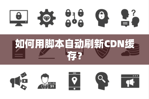 如何用脚本自动刷新CDN缓存？