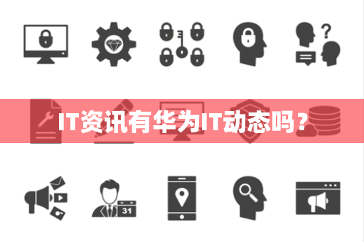 IT资讯有华为IT动态吗？