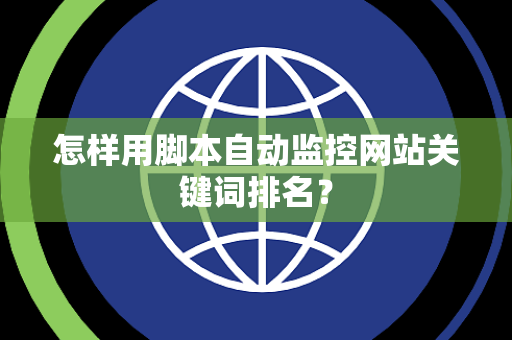 怎样用脚本自动监控网站关键词排名？