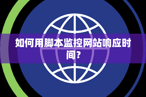 如何用脚本监控网站响应时间？