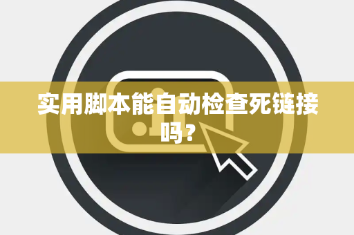 实用脚本能自动检查死链接吗？