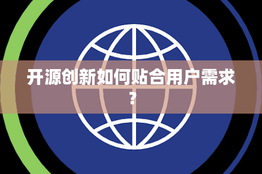 开源创新如何贴合用户需求？
