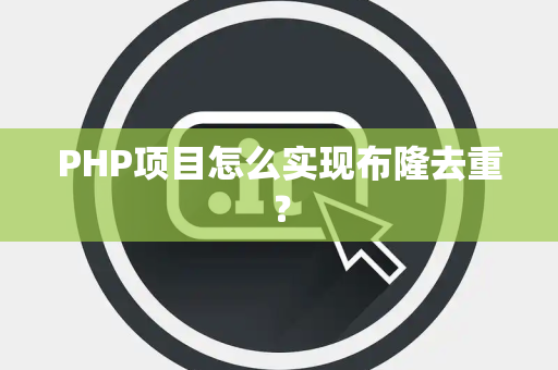 PHP项目怎么实现布隆去重？