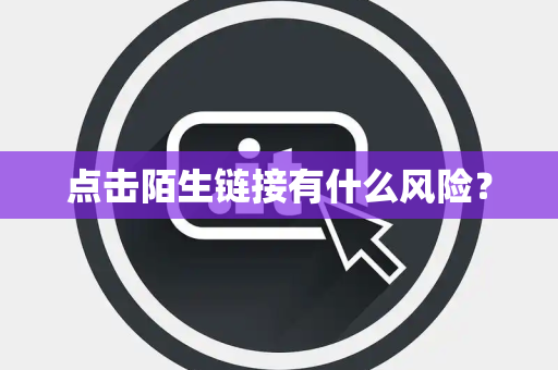 点击陌生链接有什么风险？