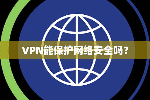VPN能保护网络安全吗？