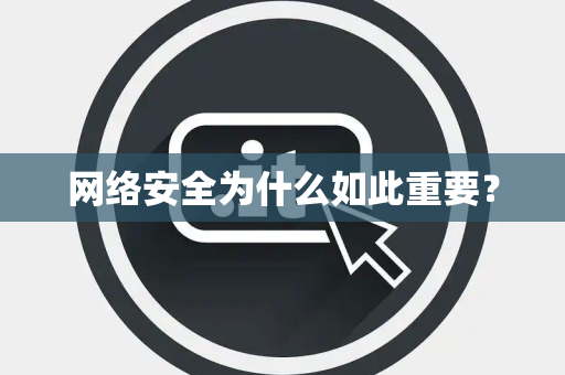 网络安全为什么如此重要？