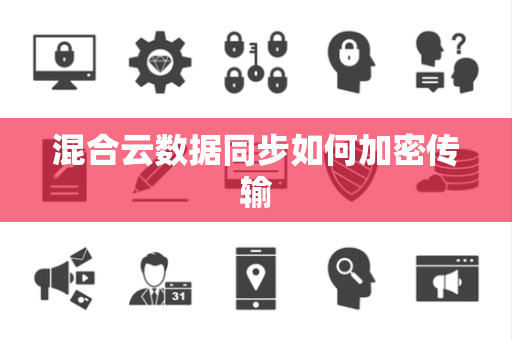 混合云数据同步如何加密传输