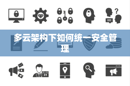 多云架构下如何统一安全管理