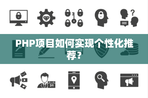 PHP项目如何实现个性化推荐？