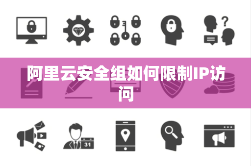 阿里云安全组如何限制IP访问