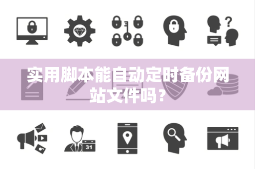 实用脚本能自动定时备份网站文件吗？
