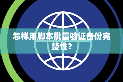 怎样用脚本批量验证备份完整性？