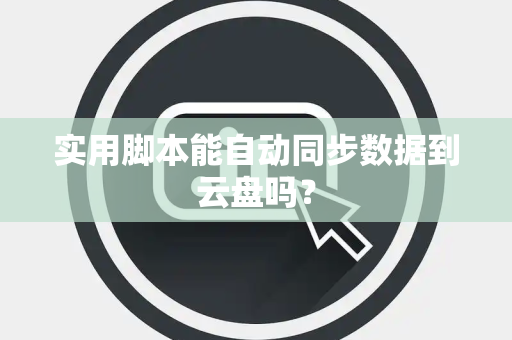 实用脚本能自动同步数据到云盘吗？