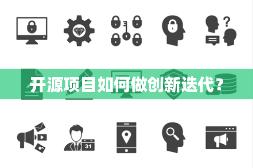 开源项目如何做创新迭代? 开源项目如何做创新迭代?