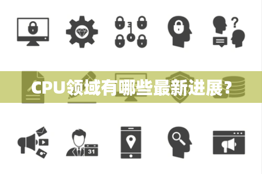 CPU领域有哪些最新进展？