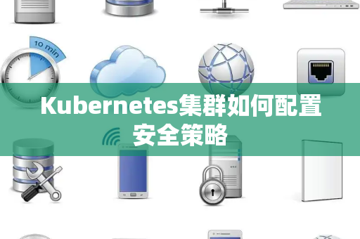 Kubernetes集群如何配置安全策略