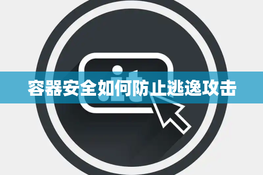 容器安全如何防止逃逸攻击