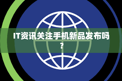IT资讯关注手机新品发布吗？