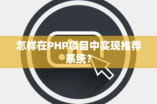怎样在PHP项目中实现推荐系统？