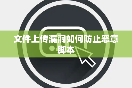 文件上传漏洞如何防止恶意脚本