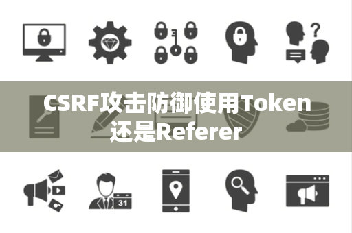 CSRF攻击防御使用Token还是Referer