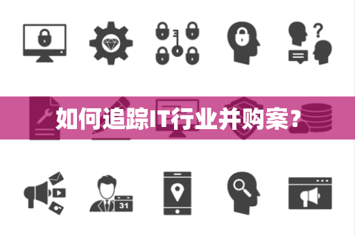 如何追踪IT行业并购案？