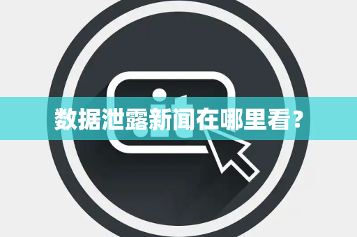 数据泄露新闻在哪里看？