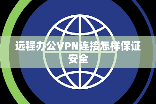 远程办公VPN连接怎样保证安全