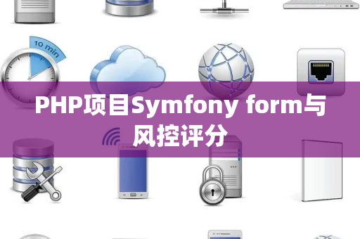 PHP项目Symfony form与风控评分