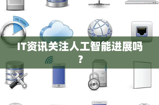 IT资讯关注人工智能进展吗？