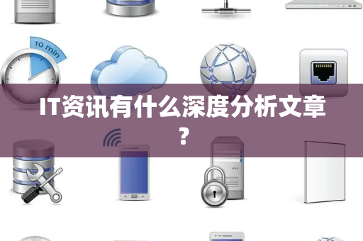IT资讯有什么深度分析文章？