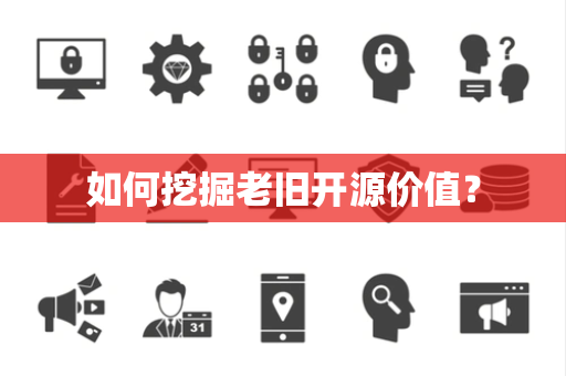如何挖掘老旧开源价值？