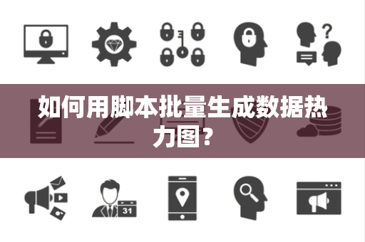 如何用脚本批量生成数据热力图？