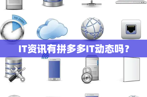 IT资讯有拼多多IT动态吗？