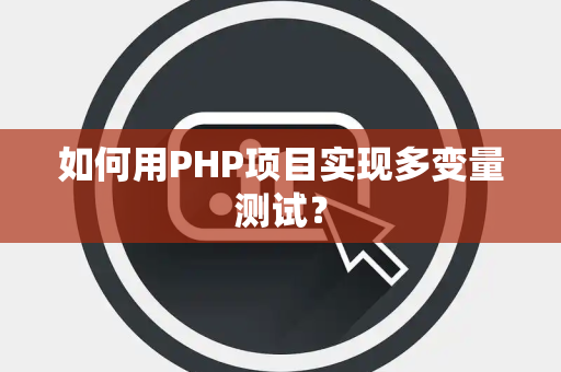 如何用PHP项目实现多变量测试？